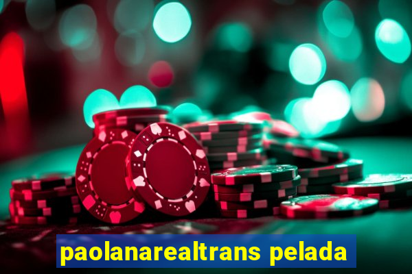 paolanarealtrans pelada